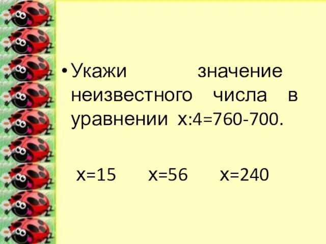 Укажи значение неизвестного числа в уравнении х:4=760-700. х=15 х=56 х=240