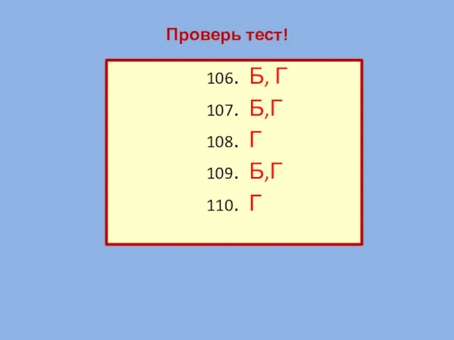 Проверь тест! 106. Б, Г 107. Б,Г 108. Г 109. Б,Г 110. Г