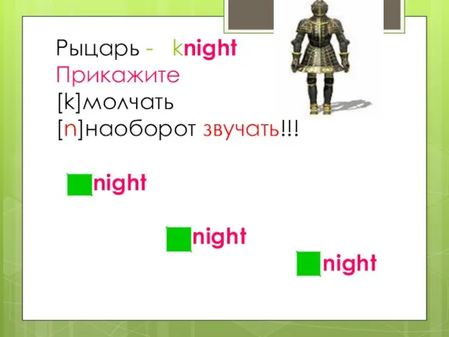 Рыцарь - knight Прикажите [k]молчать [n]наоборот звучать!!! night night night