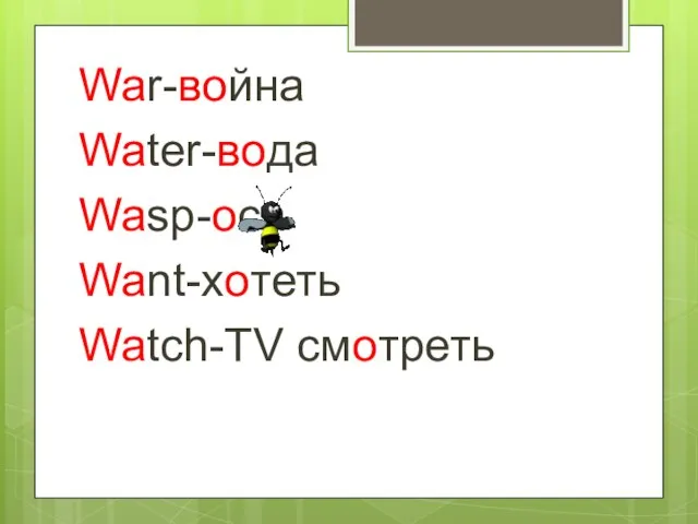 War-война Water-вода Wasp-оса Want-хотеть Watch-TV смотреть