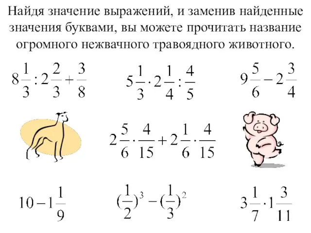 Найдя значение выражений, и заменив найденные значения буквами, вы можете прочитать название огромного нежвачного травоядного животного.