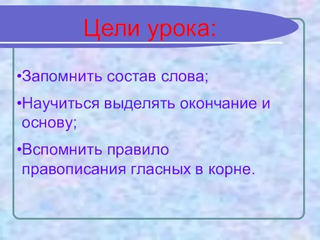 Цели урока: Запомнить состав слова; Научиться выделять окончание и основу; Вспомнить правило правописания гласных в корне.