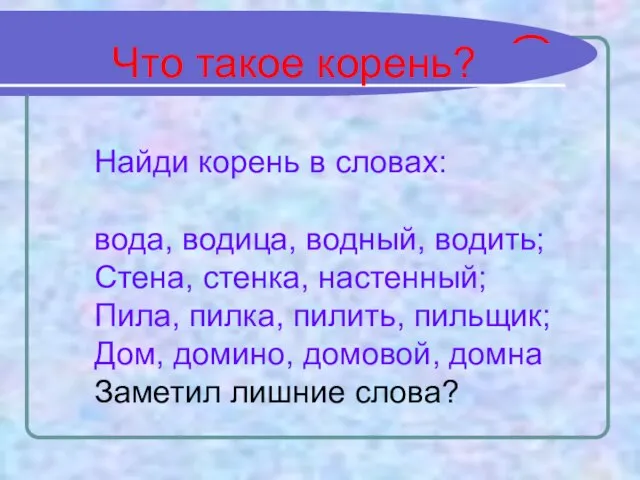 Найди корень в словах: вода, водица, водный, водить; Стена, стенка, настенный; Пила,