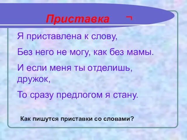 Приставка ¬ Я приставлена к слову, Без него не могу, как без