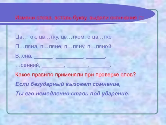 Измени слова, вставь букву, выдели окончания □: Цв…ток, цв…тку, цв…тком, о цв…тке