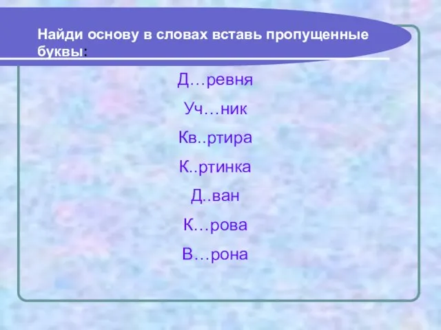 Найди основу в словах вставь пропущенные буквы: Д…ревня Уч…ник Кв..ртира К..ртинка Д..ван К…рова В…рона