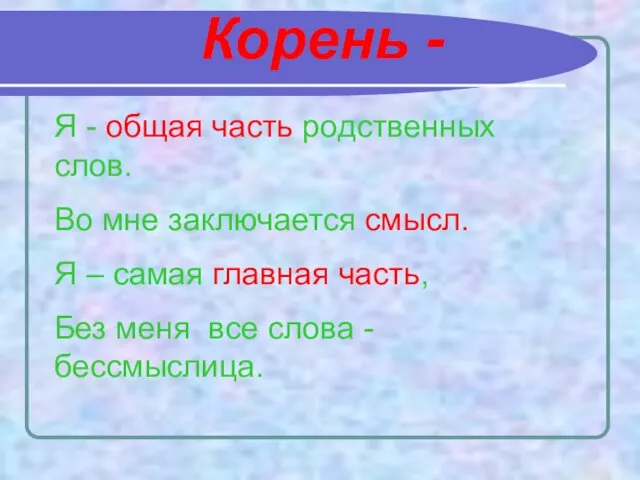 Корень - Я - общая часть родственных слов. Во мне заключается смысл.