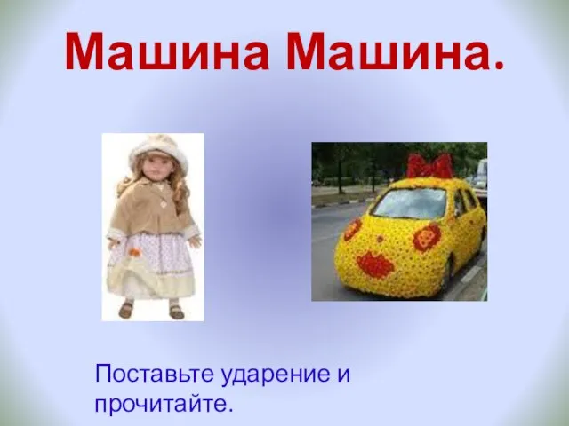 Машина Машина. Поставьте ударение и прочитайте.