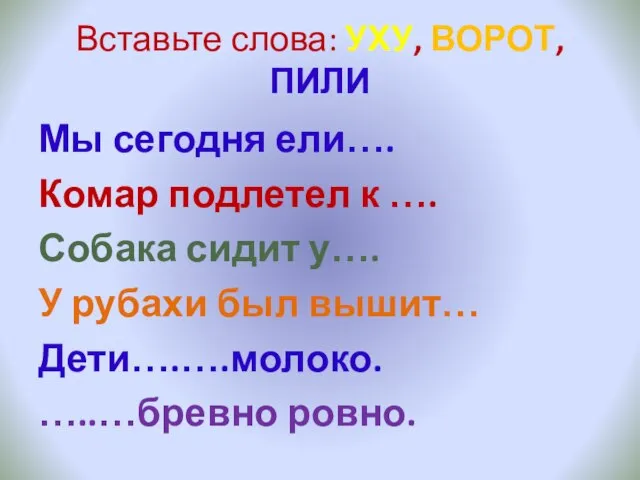 Вставьте слова: УХУ, ВОРОТ, ПИЛИ Мы сегодня ели…. Комар подлетел к ….