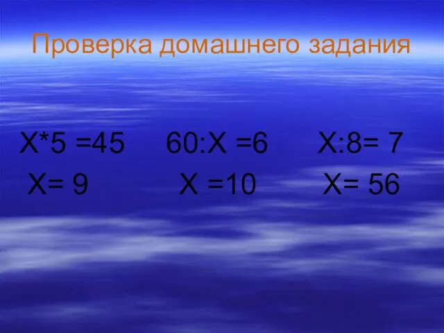 Проверка домашнего задания X*5 =45 60:Х =6 X:8= 7 X= 9 Х =10 X= 56