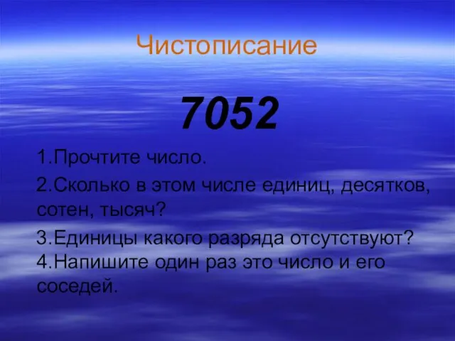 Чистописание 7052 1.Прочтите число. 2.Сколько в этом числе единиц, десятков, сотен, тысяч?