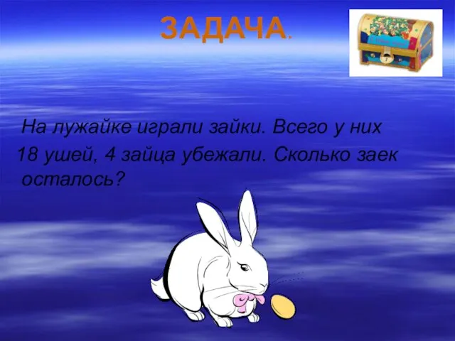 ЗАДАЧА. На лужайке играли зайки. Всего у них 18 ушей, 4 зайца убежали. Сколько заек осталось?