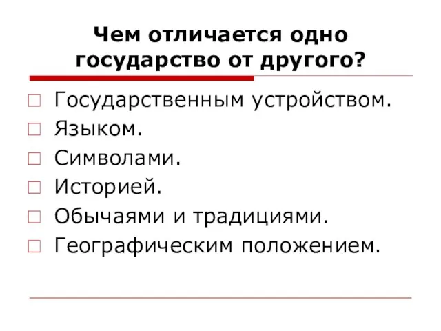 Чем отличается одно государство от другого? Государственным устройством. Языком. Символами. Историей. Обычаями и традициями. Географическим положением.