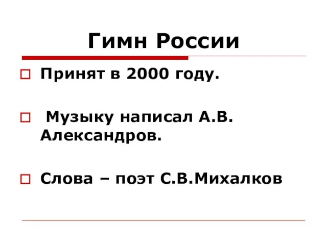 Гимн России Принят в 2000 году. Музыку написал А.В. Александров. Слова – поэт С.В.Михалков