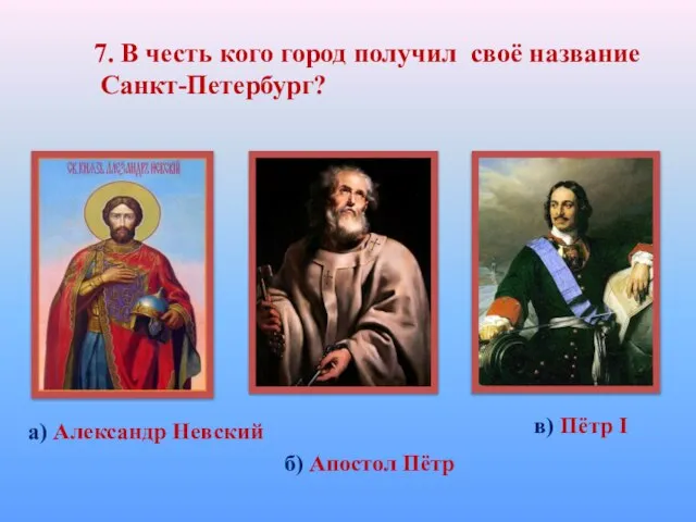 7. В честь кого город получил своё название Санкт-Петербург? а) Александр Невский