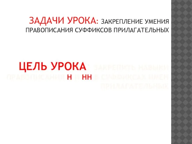 ЦЕЛЬ УРОКА: ЗАКРЕПИТЬ НАВЫКИ ПРАВОПИСАНИЯ Н И НН В СУФФИКСАХ ИМЕН ПРИЛАГАТЕЛЬНЫХ