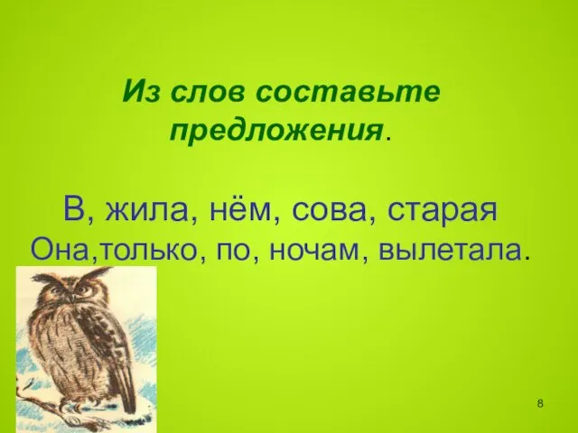 Из слов составьте предложения. В, жила, нём, сова, старая Она,только, по, ночам, вылетала.