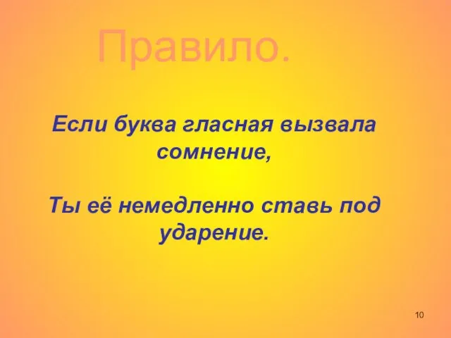 Если буква гласная вызвала сомнение, Ты её немедленно ставь под ударение. Правило.