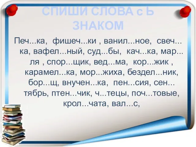 СПИШИ СЛОВА с Ь ЗНАКОМ Печ...ка, фишеч...ки , ванил...ное, свеч...ка, вафел...ный, суд...бы,