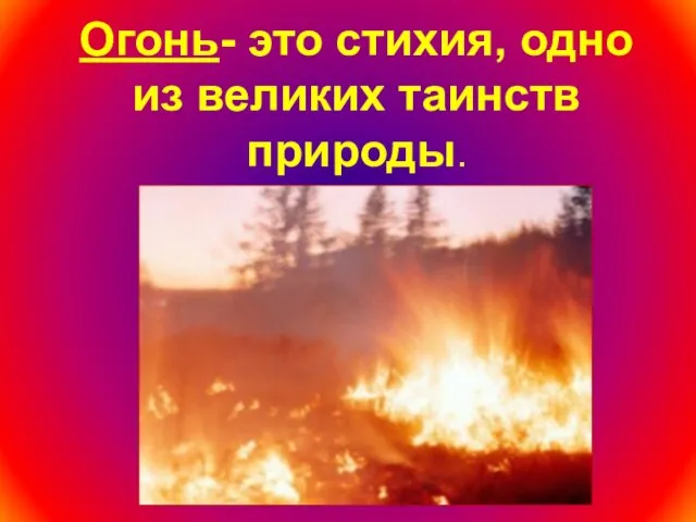 Огонь- это стихия, одно из великих таинств природы.