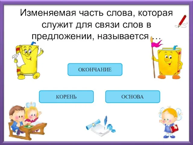 Изменяемая часть слова, которая служит для связи слов в предложении, называется … ОКОНЧАНИЕ КОРЕНЬ ОСНОВА