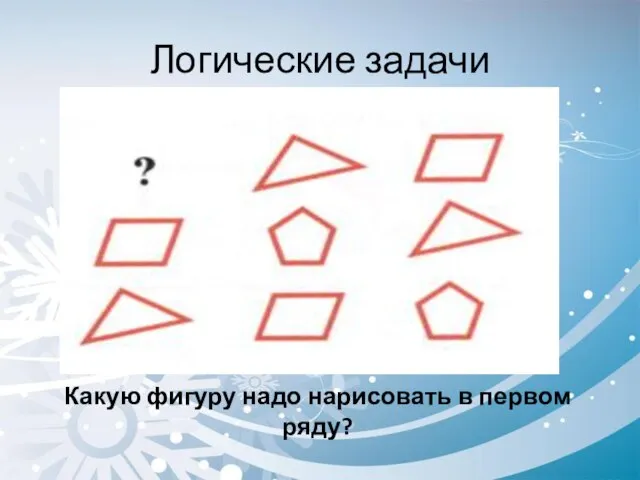 Логические задачи Какую фигуру надо нарисовать в первом ряду?