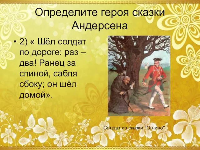 Определите героя сказки Андерсена 2) « Шёл солдат по дороге: раз –