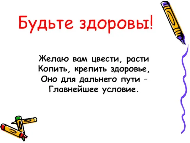 Будьте здоровы! Желаю вам цвести, расти Копить, крепить здоровье, Оно для дальнего пути – Главнейшее условие.