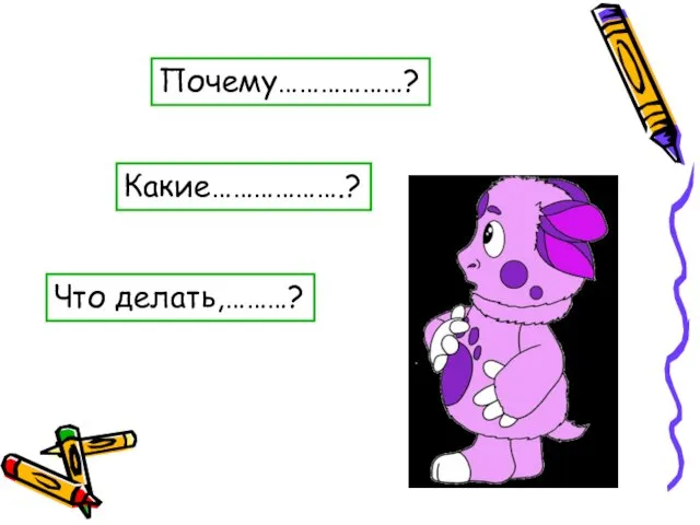 Почему………………? Какие……………….? Что делать,………?