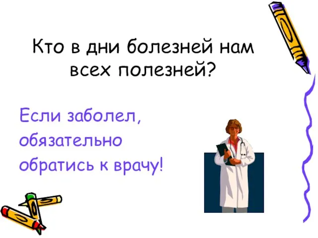 Кто в дни болезней нам всех полезней? Если заболел, обязательно обратись к врачу!