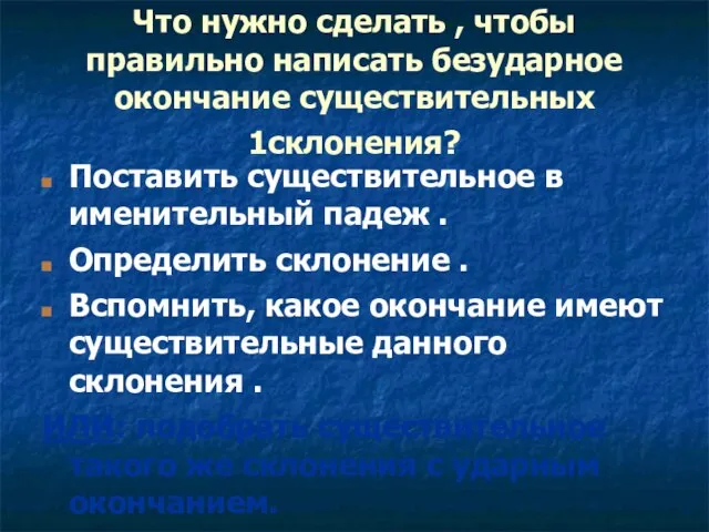 Что нужно сделать , чтобы правильно написать безударное окончание существительных 1склонения? Поставить