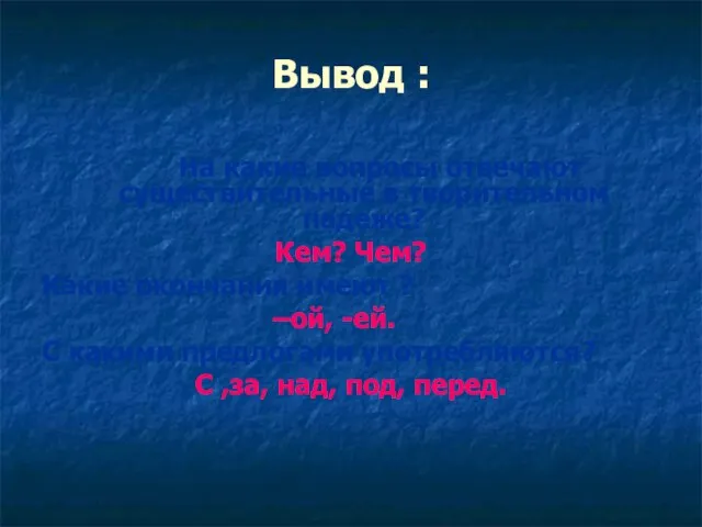 Вывод : На какие вопросы отвечают существительные в творительном падеже? Кем? Чем?