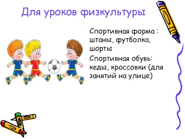 Для уроков физкультуры Спортивная форма : штаны, футболка, шорты Спортивная обувь: кеды,