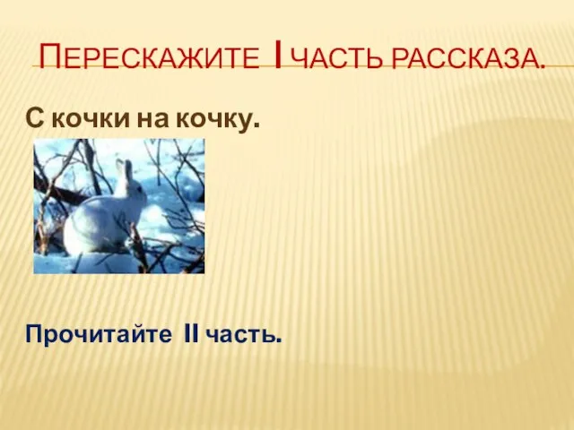 Перескажите I часть рассказа. С кочки на кочку. Прочитайте II часть.