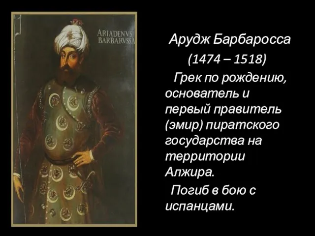 Арудж Барбаросса (1474 – 1518) Грек по рождению, основатель и первый правитель