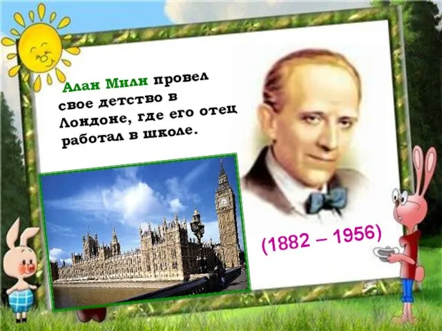 Алан Милн провел свое детство в Лондоне, где его отец работал в школе. (1882 – 1956)