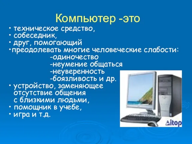 Компьютер -это техническое средство, собеседник, друг, помогающий преодолевать многие человеческие слабости: -одиночество