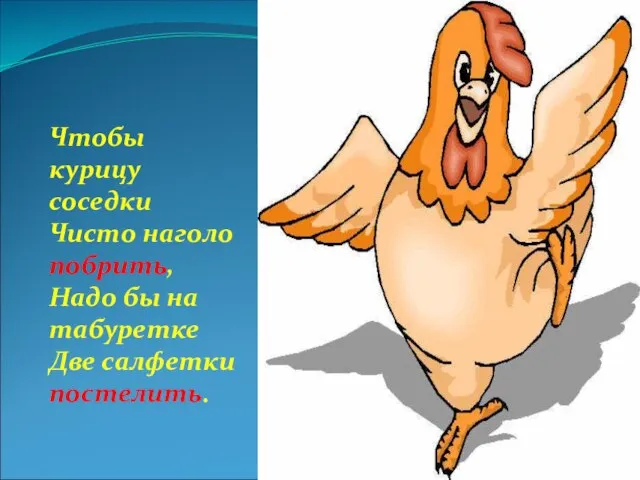 Чтобы курицу соседки Чисто наголо побрить, Надо бы на табуретке Две салфетки постелить.