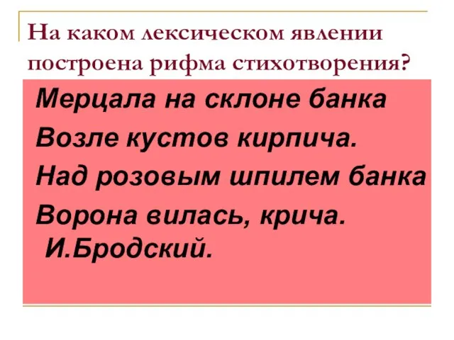 На каком лексическом явлении построена рифма стихотворения? Мерцала на склоне банка Возле