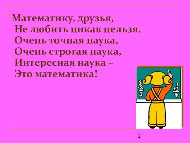 Математику, друзья, Не любить никак нельзя. Очень точная наука, Очень строгая наука,