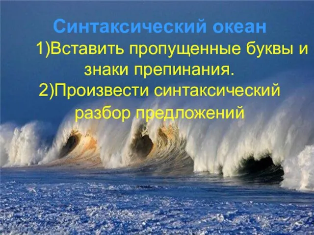 Синтаксический океан 1)Вставить пропущенные буквы и знаки препинания. 2)Произвести синтаксический разбор предложений