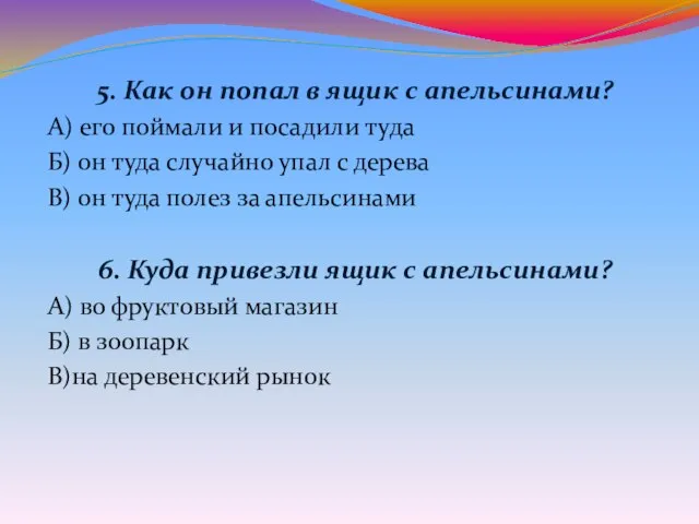 5. Как он попал в ящик с апельсинами? А) его поймали и