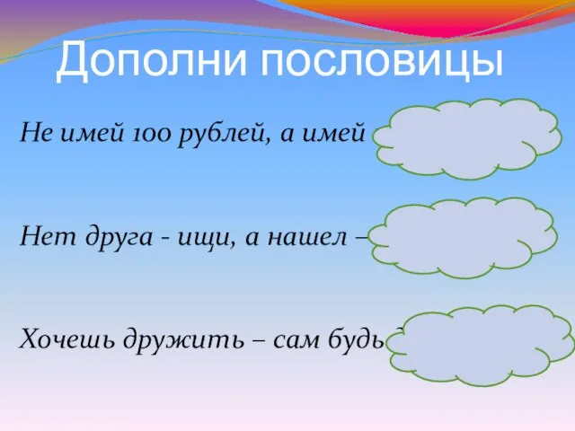 Дополни пословицы Не имей 100 рублей, а имей 100 друзей. Нет друга