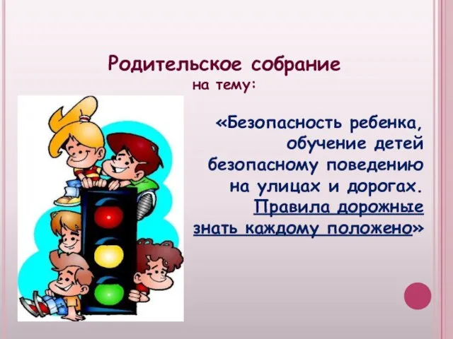 Родительское собрание на тему: «Безопасность ребенка, обучение детей безопасному поведению на улицах