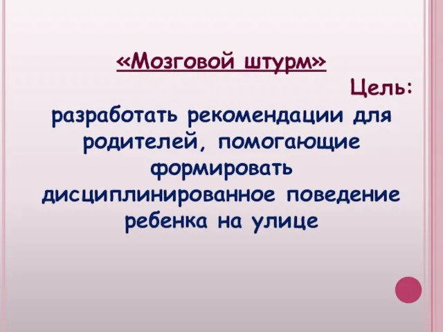 «Мозговой штурм» Цель: разработать рекомендации для родителей, помогающие формировать дисциплинированное поведение ребенка на улице