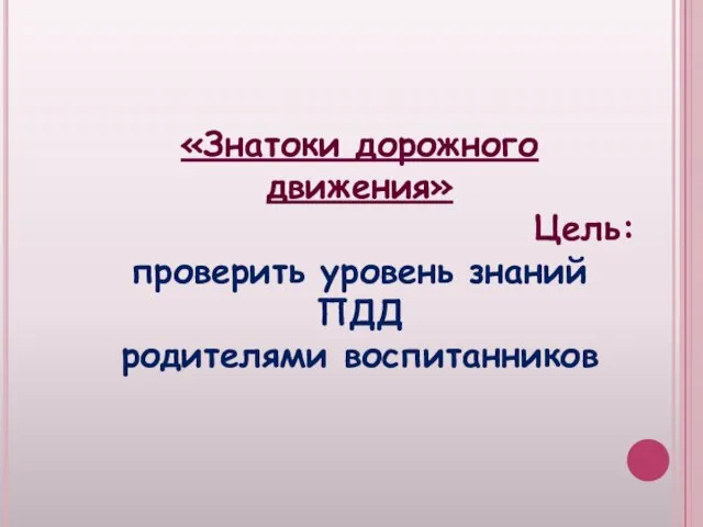 «Знатоки дорожного движения» Цель: проверить уровень знаний ПДД родителями воспитанников