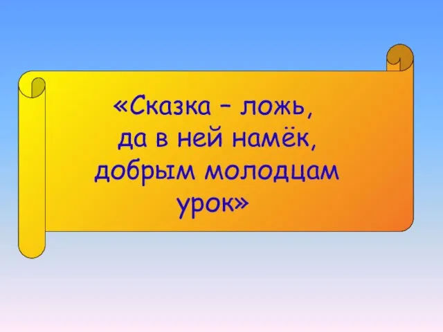 «Сказка – ложь, да в ней намёк, добрым молодцам урок»