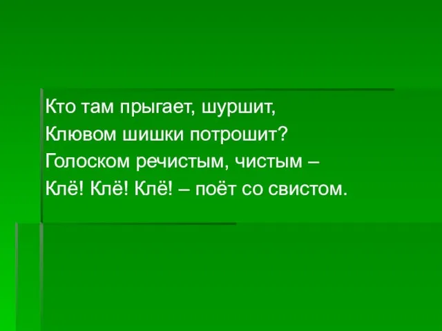 Кто там прыгает, шуршит, Клювом шишки потрошит? Голоском речистым, чистым – Клё!