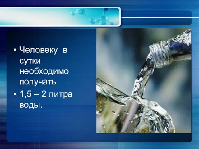 Человеку в сутки необходимо получать 1,5 – 2 литра воды.