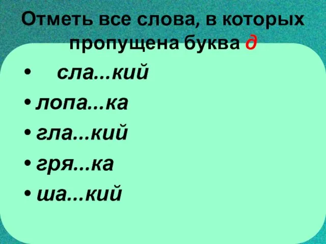 Отметь все слова, в которых пропущена буква д сла...кий лопа...ка гла...кий гря...ка ша...кий